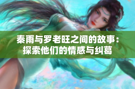 秦雨与罗老旺之间的故事：探索他们的情感与纠葛