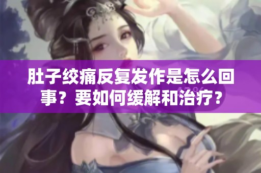 肚子绞痛反复发作是怎么回事？要如何缓解和治疗？