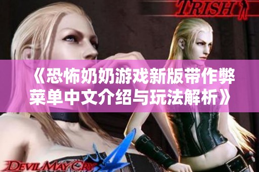 《恐怖奶奶游戏新版带作弊菜单中文介绍与玩法解析》