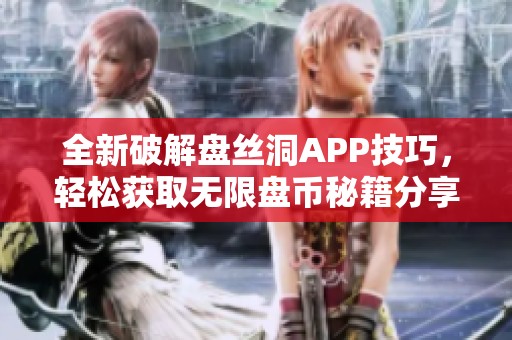 全新破解盘丝洞APP技巧，轻松获取无限盘币秘籍分享