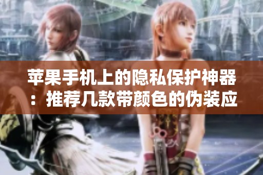 苹果手机上的隐私保护神器：推荐几款带颜色的伪装应用