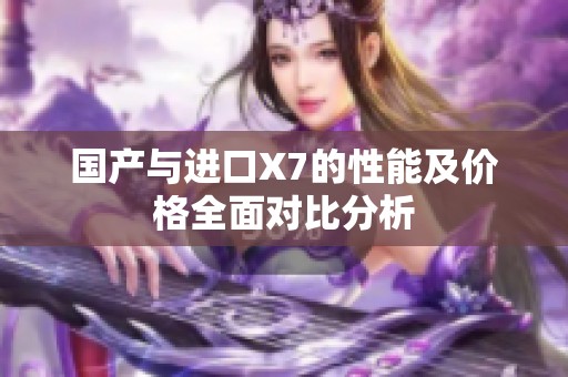 国产与进口X7的性能及价格全面对比分析