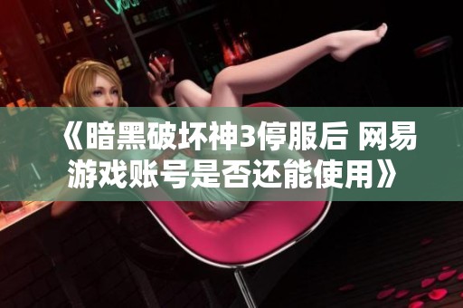 《暗黑破坏神3停服后 网易游戏账号是否还能使用》