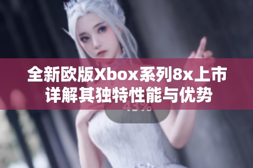全新欧版Xbox系列8x上市 详解其独特性能与优势