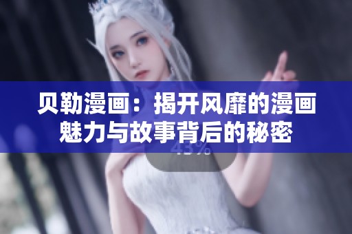 贝勒漫画：揭开风靡的漫画魅力与故事背后的秘密