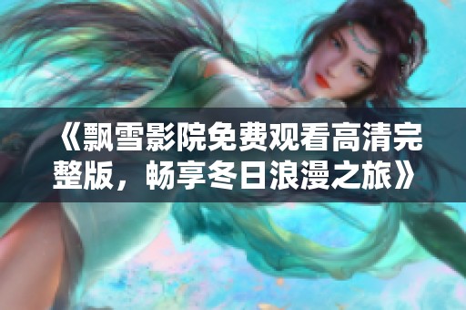 《飘雪影院免费观看高清完整版，畅享冬日浪漫之旅》
