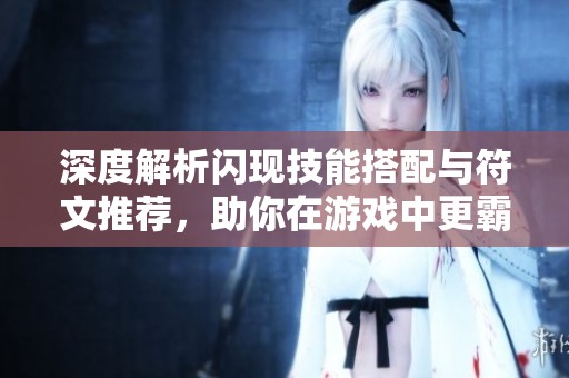 深度解析闪现技能搭配与符文推荐，助你在游戏中更霸气提升战力