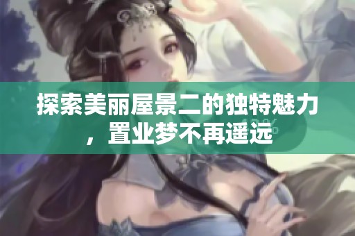 探索美丽屋景二的独特魅力，置业梦不再遥远