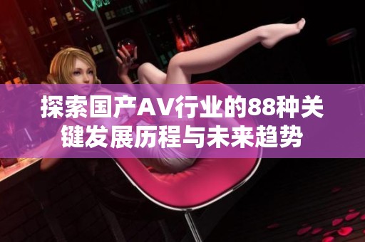 探索国产AV行业的88种关键发展历程与未来趋势