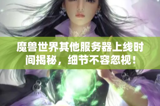 魔兽世界其他服务器上线时间揭秘，细节不容忽视！