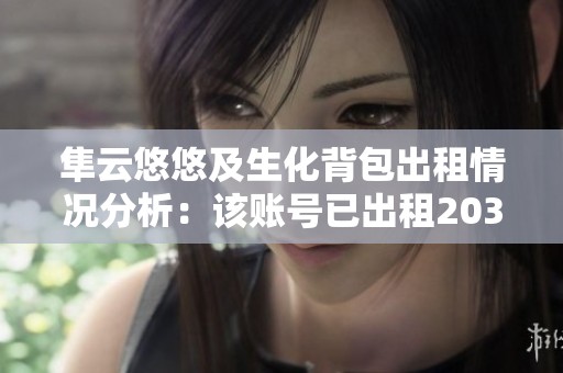 隼云悠悠及生化背包出租情况分析：该账号已出租203次探究