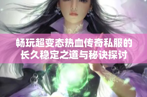 畅玩超变态热血传奇私服的长久稳定之道与秘诀探讨