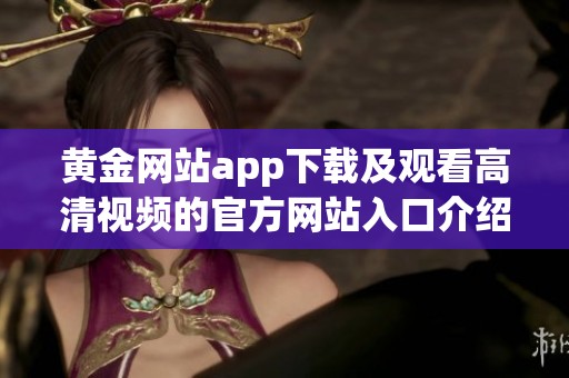 黄金网站app下载及观看高清视频的官方网站入口介绍