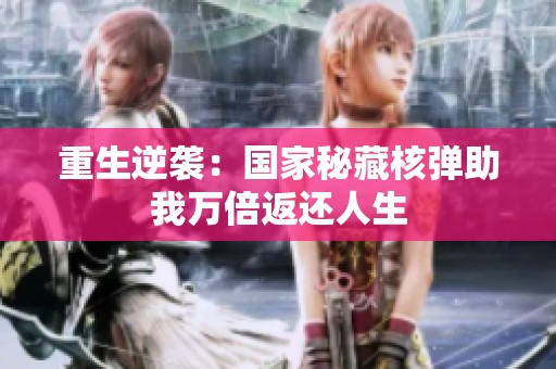 重生逆袭：国家秘藏核弹助我万倍返还人生
