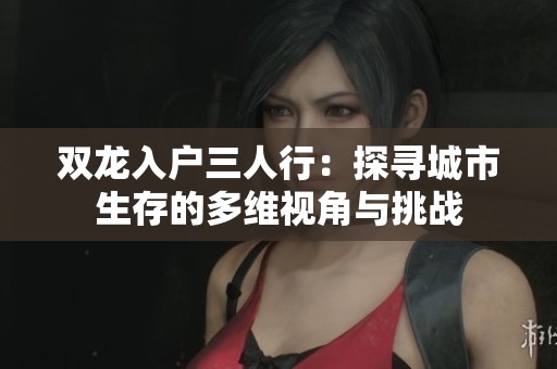 双龙入户三人行：探寻城市生存的多维视角与挑战