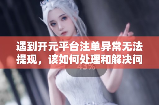 遇到开元平台注单异常无法提现，该如何处理和解决问题