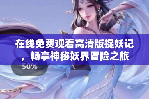 在线免费观看高清版捉妖记，畅享神秘妖界冒险之旅