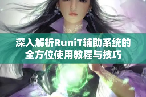 深入解析RuniT辅助系统的全方位使用教程与技巧