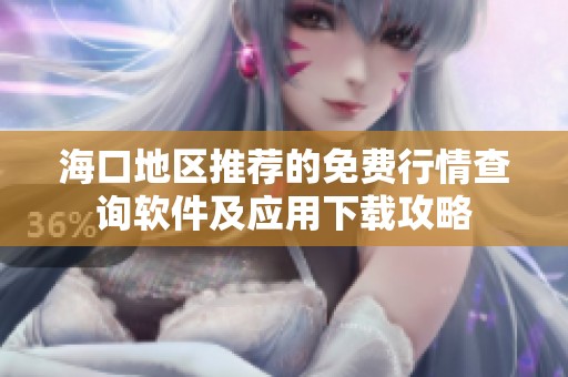 海口地区推荐的免费行情查询软件及应用下载攻略