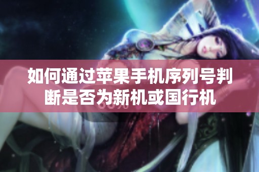 如何通过苹果手机序列号判断是否为新机或国行机