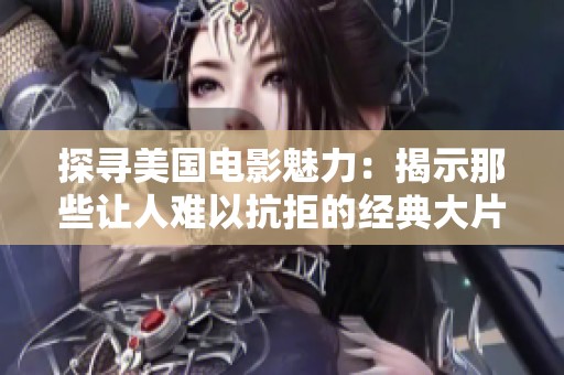 探寻美国电影魅力：揭示那些让人难以抗拒的经典大片