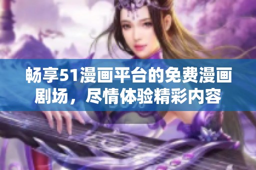 畅享51漫画平台的免费漫画剧场，尽情体验精彩内容