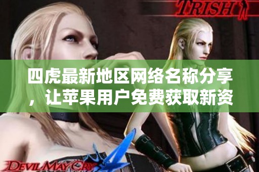 四虎最新地区网络名称分享，让苹果用户免费获取新资源