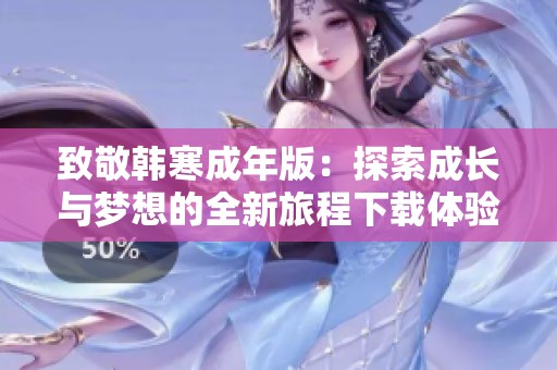 致敬韩寒成年版：探索成长与梦想的全新旅程下载体验