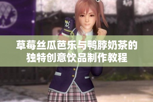 草莓丝瓜芭乐与鸭脖奶茶的独特创意饮品制作教程