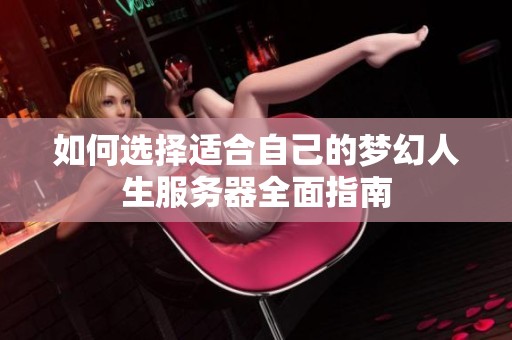 如何选择适合自己的梦幻人生服务器全面指南