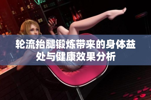 轮流抬腿锻炼带来的身体益处与健康效果分析