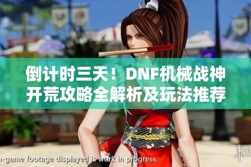 倒计时三天！DNF机械战神开荒攻略全解析及玩法推荐
