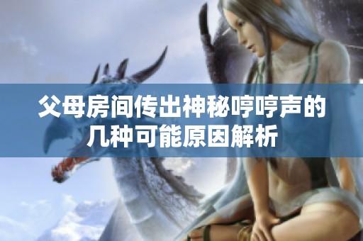 父母房间传出神秘哼哼声的几种可能原因解析
