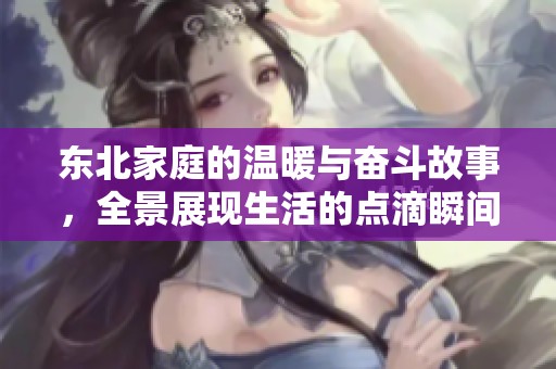 东北家庭的温暖与奋斗故事，全景展现生活的点滴瞬间
