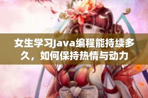 女生学习Java编程能持续多久，如何保持热情与动力