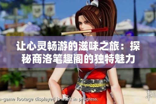 让心灵畅游的滋味之旅：探秘商洛笔趣阁的独特魅力