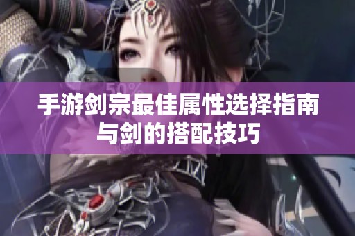 手游剑宗最佳属性选择指南与剑的搭配技巧