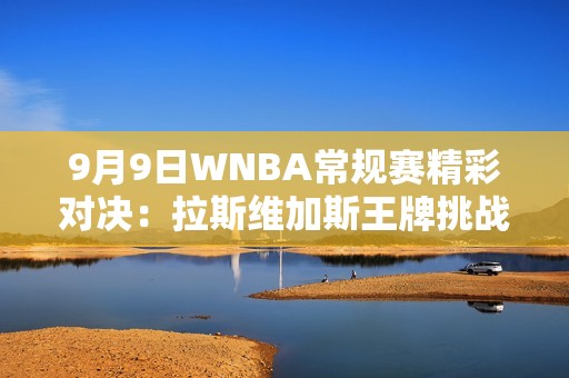 9月9日WNBA常规赛精彩对决：拉斯维加斯王牌挑战纽约自由人