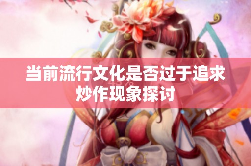 当前流行文化是否过于追求炒作现象探讨