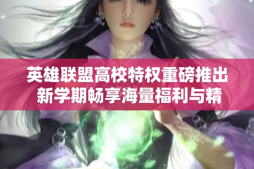 英雄联盟高校特权重磅推出 新学期畅享海量福利与精彩活动