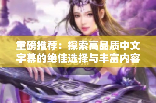 重磅推荐：探索高品质中文字幕的绝佳选择与丰富内容