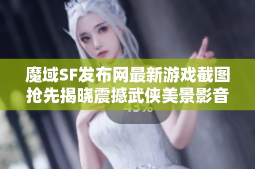 魔域SF发布网最新游戏截图抢先揭晓震撼武侠美景影音体验