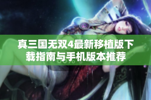 真三国无双4最新移植版下载指南与手机版本推荐