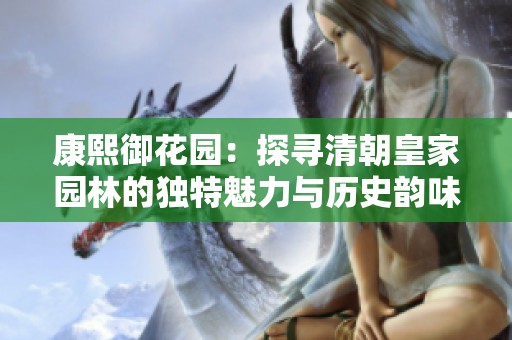 康熙御花园：探寻清朝皇家园林的独特魅力与历史韵味