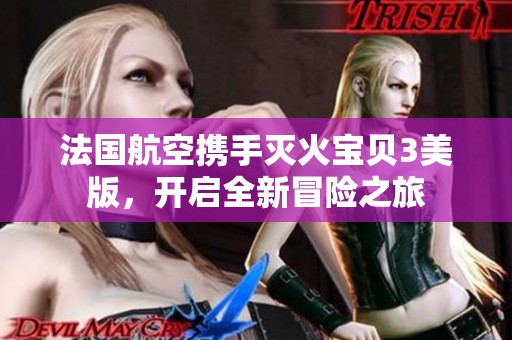 法国航空携手灭火宝贝3美版，开启全新冒险之旅