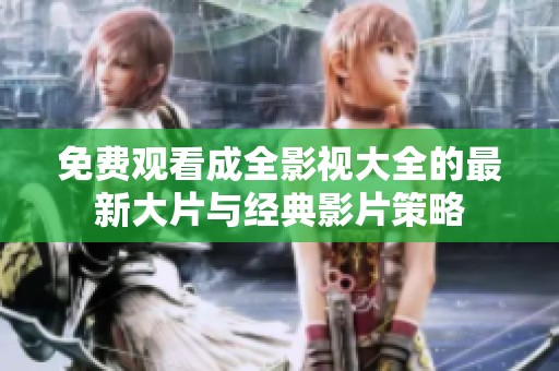 免费观看成全影视大全的最新大片与经典影片策略