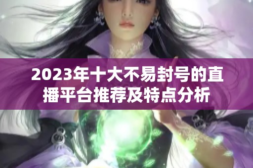 2023年十大不易封号的直播平台推荐及特点分析