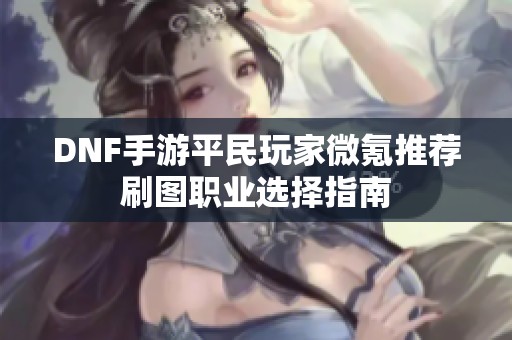 DNF手游平民玩家微氪推荐刷图职业选择指南