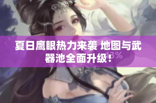 夏日鹰眼热力来袭 地图与武器池全面升级！