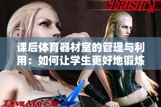 课后体育器材室的管理与利用：如何让学生更好地锻炼身体